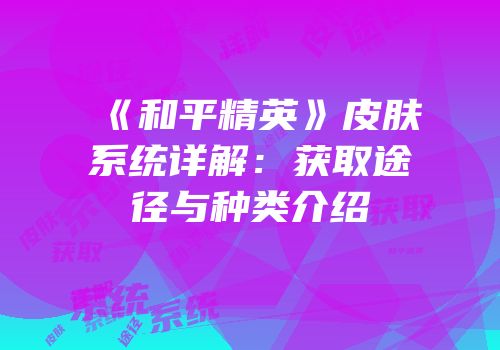 《和平精英》皮肤系统详解：获取途径与种类介绍