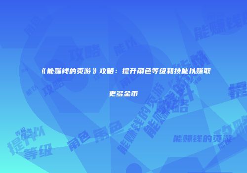 《能赚钱的页游》攻略：提升角色等级和技能以赚取更多金币
