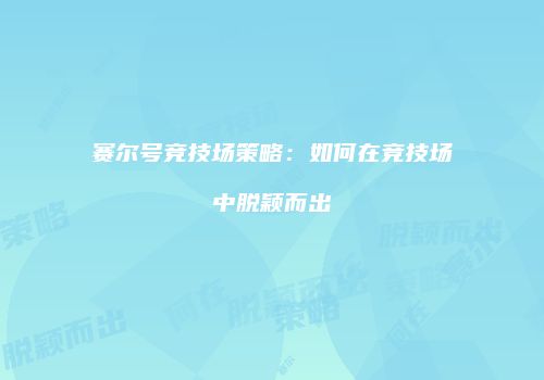 赛尔号竞技场策略：如何在竞技场中脱颖而出