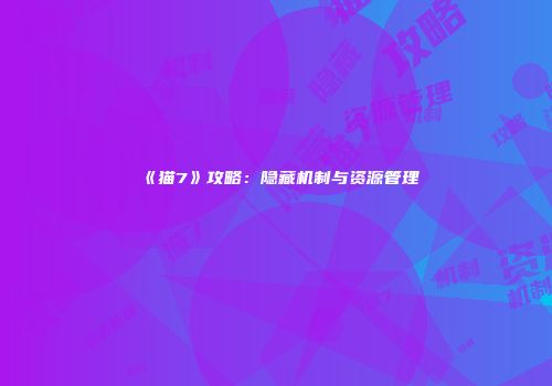《猫7》攻略：隐藏机制与资源管理