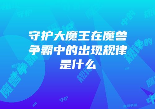 守护大魔王在魔兽争霸中的出现规律是什么