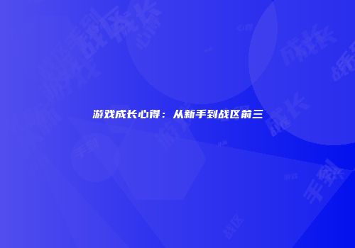 游戏成长心得：从新手到战区前三