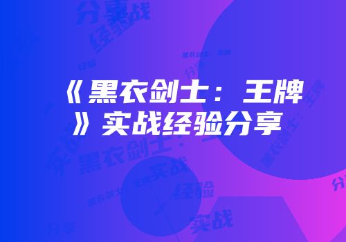 《黑衣剑士：王牌》实战经验分享