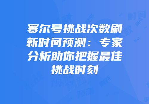 赛尔号挑战次数刷新时间预测：专家分析助你把握最佳挑战时刻