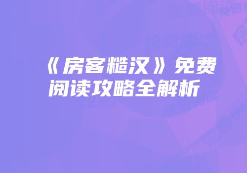 《房客糙汉》免费阅读攻略全解析