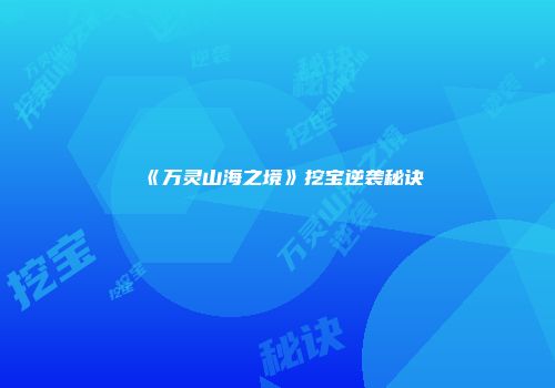 《万灵山海之境》挖宝逆袭秘诀