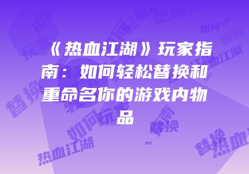 《热血江湖》玩家指南：如何轻松替换和重命名你的游戏内物品