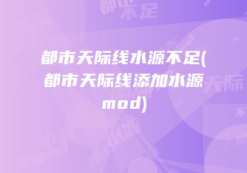 都市天际线水源不足(都市天际线添加水源mod)