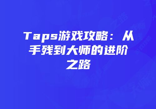 Taps游戏攻略：从手残到大师的进阶之路