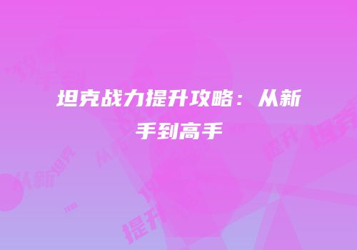 坦克战力提升攻略：从新手到高手