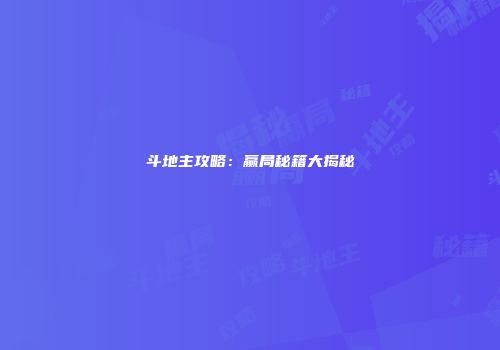 斗地主攻略：赢局秘籍大揭秘