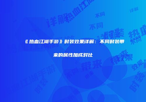 《热血江湖手游》时装效果详解：不同时装带来的属性加成对比