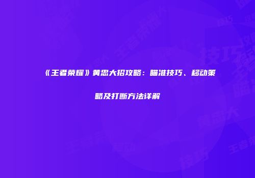 《王者荣耀》黄忠大招攻略：瞄准技巧、移动策略及打断方法详解