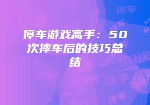 停车游戏高手：50次摔车后的技巧总结