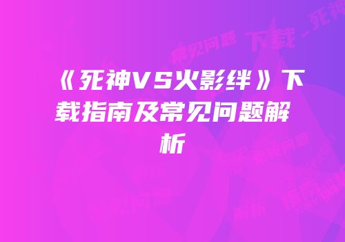 《死神VS火影绊》下载指南及常见问题解析