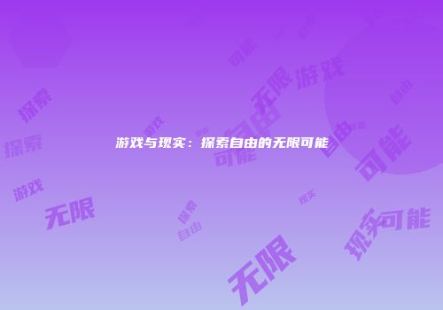 游戏与现实：探索自由的无限可能