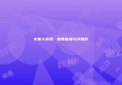 火柴人游戏：熬夜秘籍与冷知识