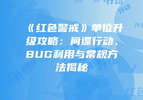 《红色警戒》单位升级攻略：间谍行动、BUG利用与常规方法揭秘