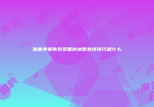 魔兽争霸失败页面的地图竞技技巧是什么