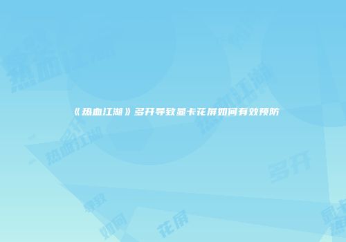 《热血江湖》多开导致显卡花屏如何有效预防