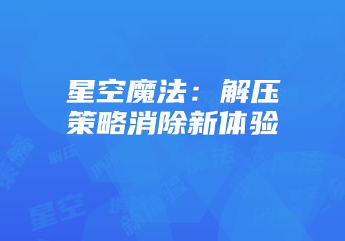 星空魔法：解压策略消除新体验