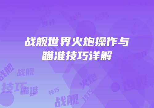 战舰世界火炮操作与瞄准技巧详解