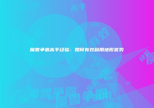 魔兽争霸高手经验：如何有效利用地形优势