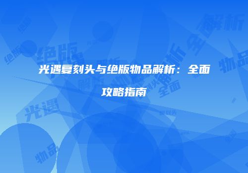 光遇复刻头与绝版物品解析：全面攻略指南