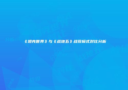 《坦克世界》与《战地五》战役模式对比分析