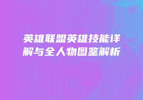 英雄联盟英雄技能详解与全人物图鉴解析