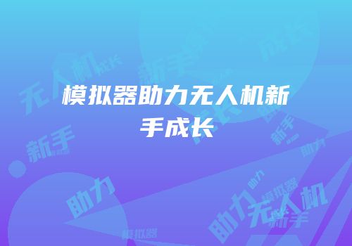 模拟器助力无人机新手成长