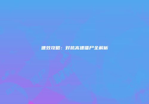 速效攻略：对抗高速僵尸全解析