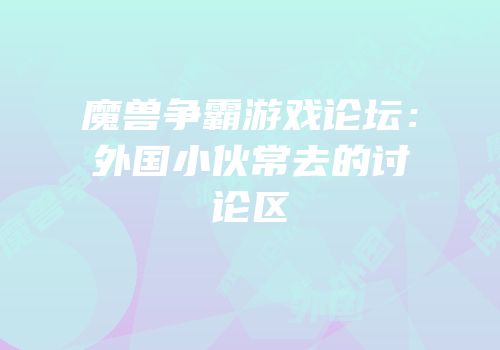 魔兽争霸游戏论坛：外国小伙常去的讨论区