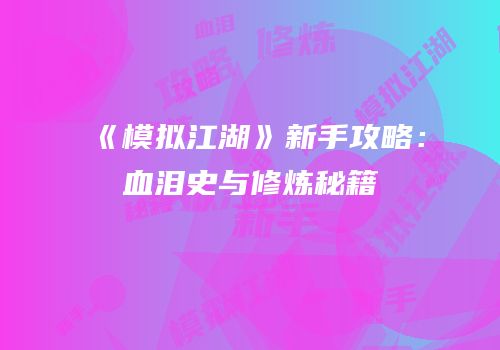 《模拟江湖》新手攻略：血泪史与修炼秘籍