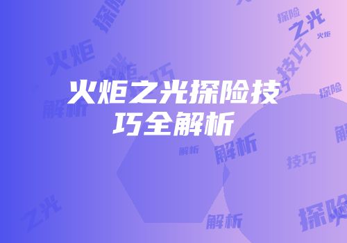 火炬之光探险技巧全解析