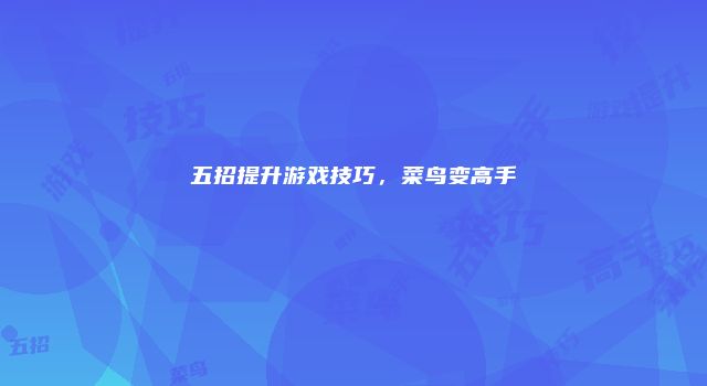 五招提升游戏技巧，菜鸟变高手