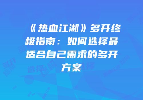 《热血江湖》多开终极指南：如何选择最适合自己需求的多开方案