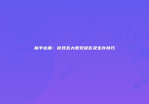 新手必看：游戏五大常见误区及生存技巧