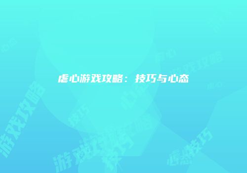 虐心游戏攻略：技巧与心态