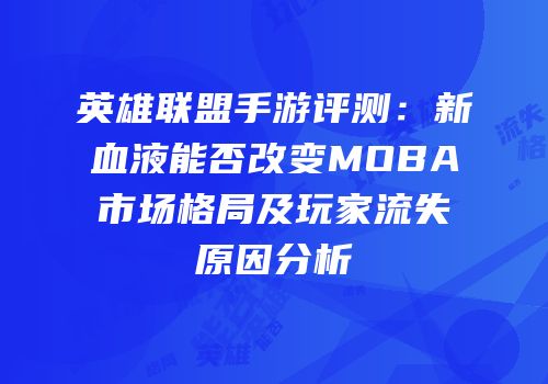 英雄联盟手游评测：新血液能否改变MOBA市场格局及玩家流失原因分析