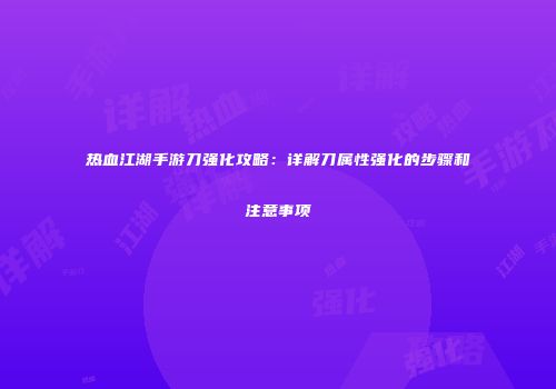 热血江湖手游刀强化攻略：详解刀属性强化的步骤和注意事项