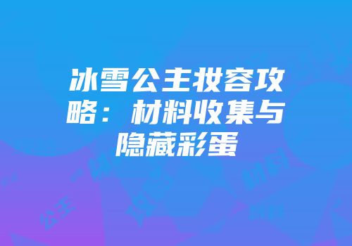 冰雪公主妆容攻略：材料收集与隐藏彩蛋