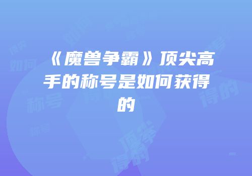 《魔兽争霸》顶尖高手的称号是如何获得的