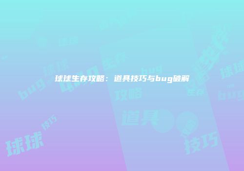 球球生存攻略：道具技巧与bug破解