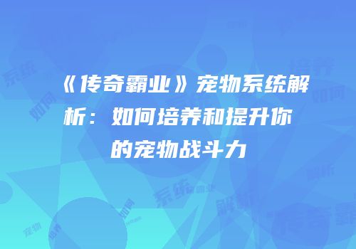 《传奇霸业》宠物系统解析：如何培养和提升你的宠物战斗力