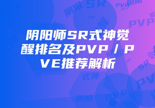 阴阳师SR式神觉醒排名及PVP／PVE推荐解析