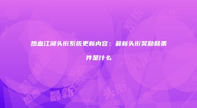 热血江湖头衔系统更新内容：最新头衔奖励和条件是什么