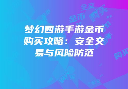 梦幻西游手游金币购买攻略：安全交易与风险防范