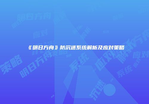 《明日方舟》防沉迷系统解析及应对策略