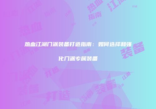 热血江湖门派装备打造指南：如何选择和强化门派专属装备